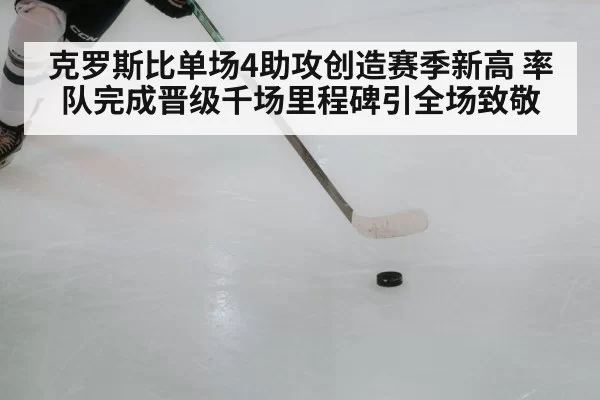 克罗斯比单场4助攻创造赛季新高 率队完成晋级千场里程碑引全场致敬