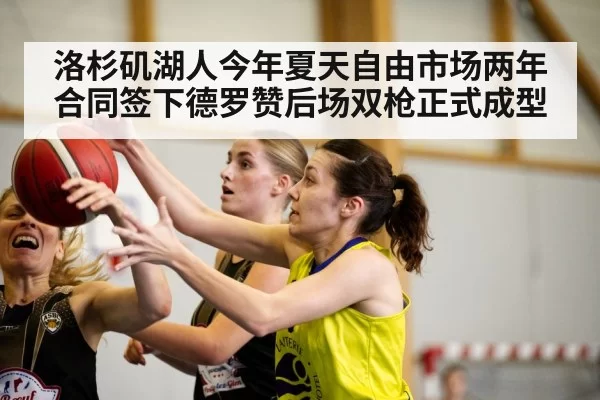 洛杉矶湖人今年夏天自由市场两年合同签下德罗赞后场双枪正式成型