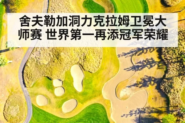 舍夫勒加洞力克拉姆卫冕大师赛 世界第一再添冠军荣耀