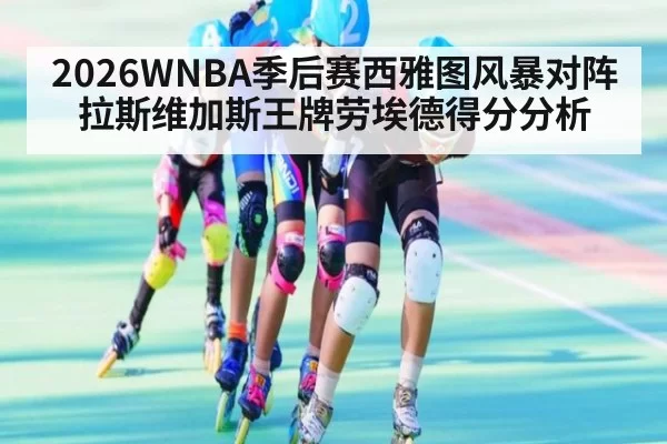 2026WNBA季后赛西雅图风暴对阵拉斯维加斯王牌劳埃德得分分析